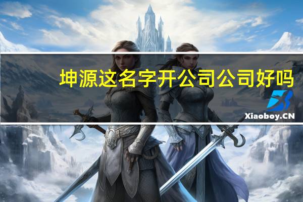 坤源这名字开公司公司好吗