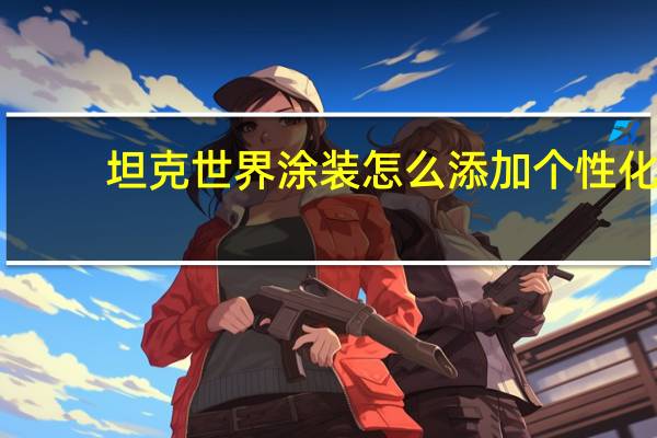 坦克世界涂装怎么添加个性化（坦克世界涂装怎么安装）