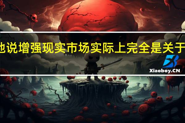 坦率地说 增强现实市场实际上完全是关于智能手机的