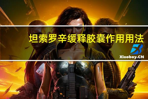 坦索罗辛缓释胶囊作用用法(坦索罗辛缓释胶囊作用机制)