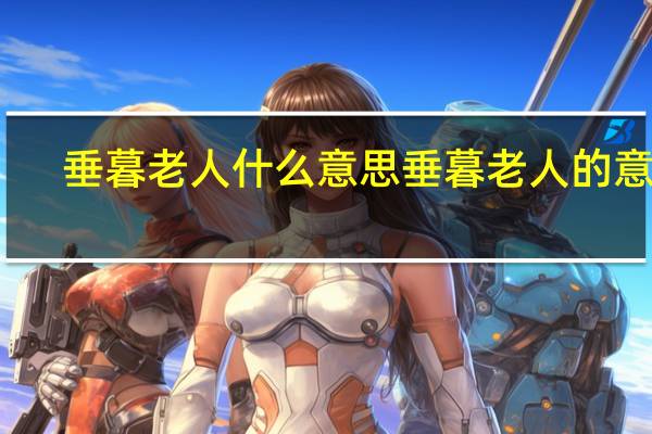 垂暮老人什么意思 垂暮老人的意思