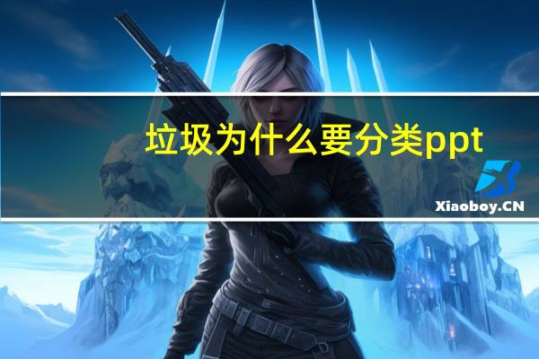 垃圾为什么要分类ppt（垃圾为什么要分类）