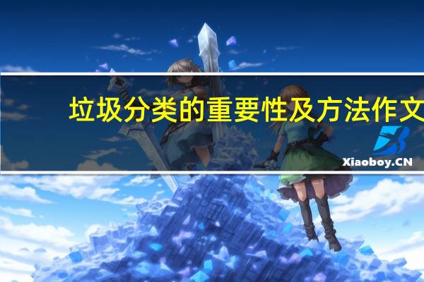 垃圾分類的重要性及方法作文（垃圾分類的重要性及方法）