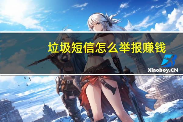 垃圾短信怎么举报赚钱（垃圾短信怎么举报）