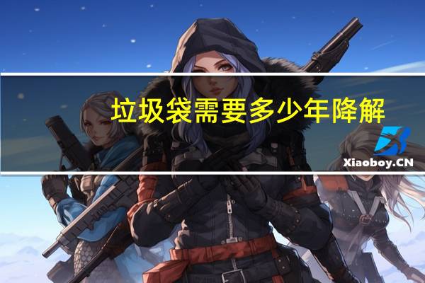 垃圾袋需要多少年降解?