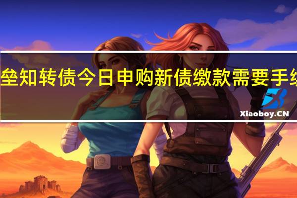 垒知转债今日申购 新债缴款需要手续费吗
