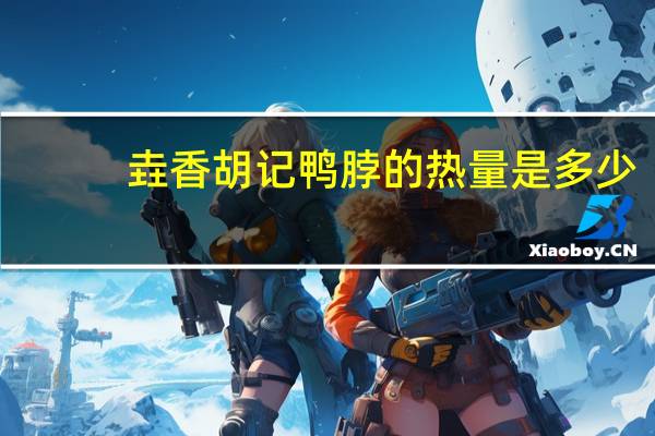 垚香胡记 鸭脖的热量是多少