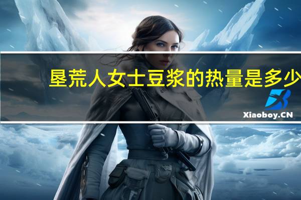 垦荒人 女士豆浆的热量是多少