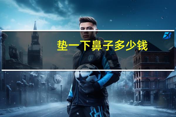 垫一下鼻子多少钱？鼻综合一般多少钱