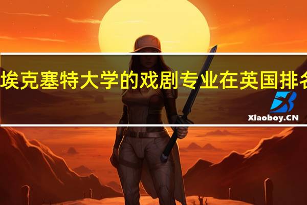 埃克塞特大学的戏剧专业在英国排名第几