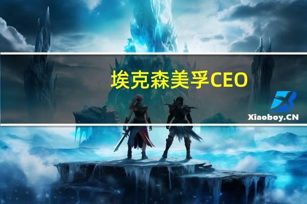 埃克森美孚CEO：（石油天然气）行业在碳排放问题上需要清晰的全球政策