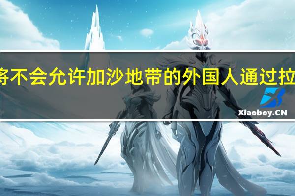 埃及将不会允许加沙地带的外国人通过拉法口岸撤离