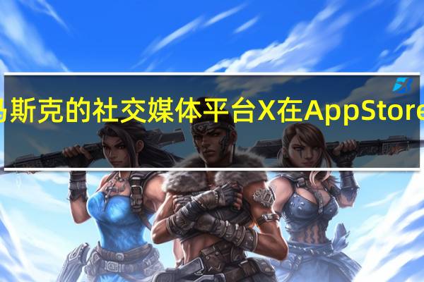 埃隆马斯克的社交媒体平台X在AppStore上正式命名