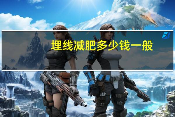 埋线减肥多少钱一般,中医医院埋线减肥多少钱