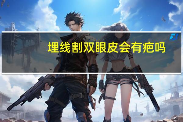 埋线割双眼皮会有疤吗，埋线双眼皮手术会留疤吗