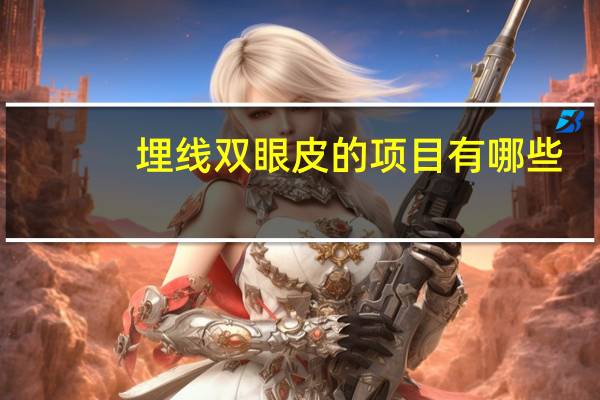 埋线双眼皮的项目有哪些?埋线双眼皮是什么