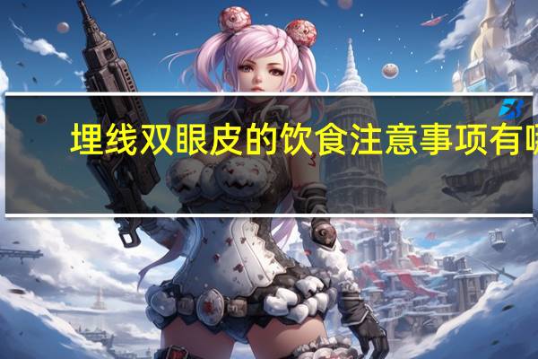 埋线双眼皮的饮食注意事项有哪些？做完埋线双眼皮的注意事项