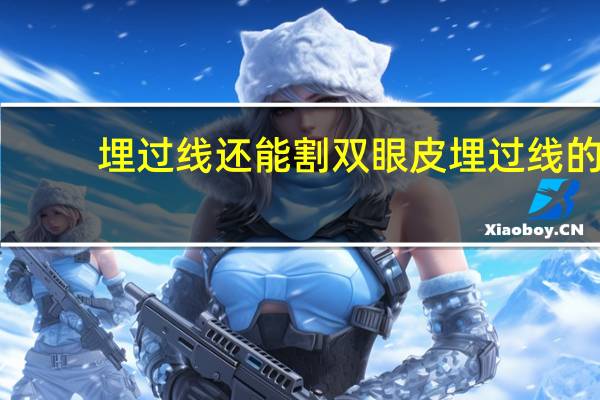 埋过线还能割双眼皮 埋过线的眼皮还能割双眼皮吗
