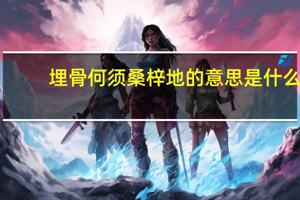 埋骨何须桑梓地的意思是什么