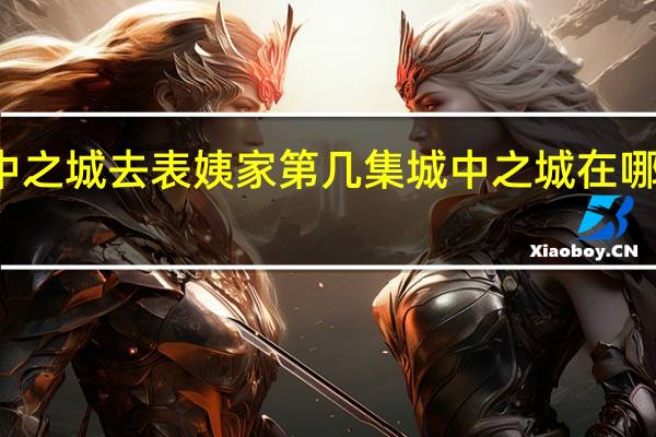 城中之城去表姨家第几集 城中之城在哪个台播出