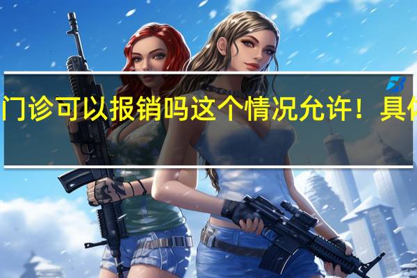 城乡居民医保门诊可以报销吗 这个情况允许！具体情况详细内容介绍