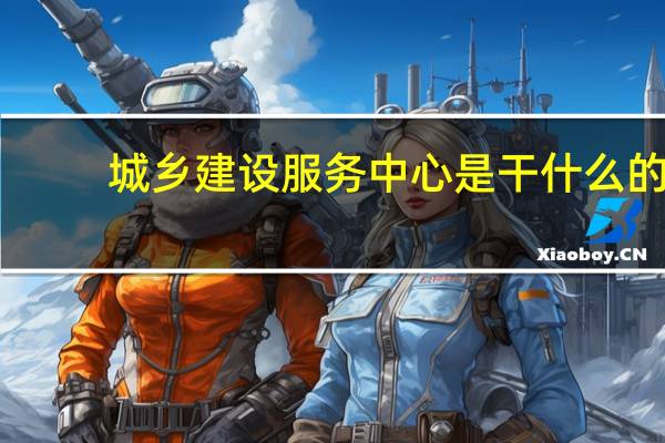 城乡建设服务中心是干什么的