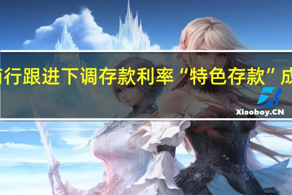 城商行跟进下调存款利率 “特色存款”成揽储新宠