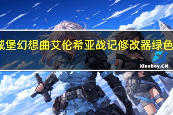 城堡幻想曲艾伦希亚战记修改器 绿色免费版（城堡幻想曲艾伦希亚战记修改器 绿色免费版功能简介）