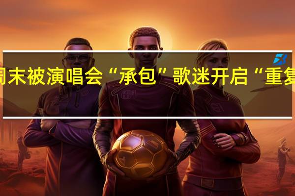 城市周末被演唱会“承包” 歌迷开启“重复刷场”模式