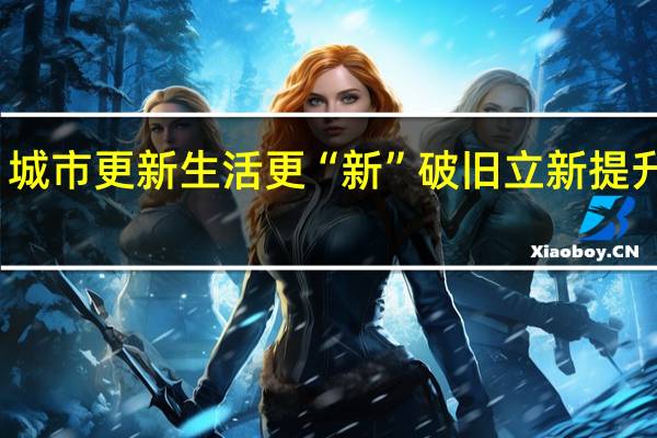 城市更新 生活更“新” 破旧立新提升颜值