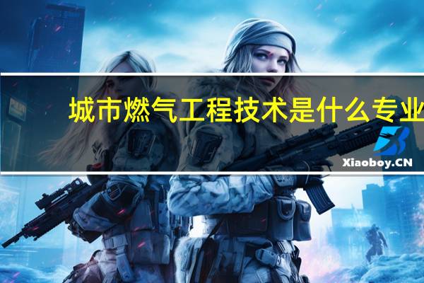 城市燃气工程技术是什么专业