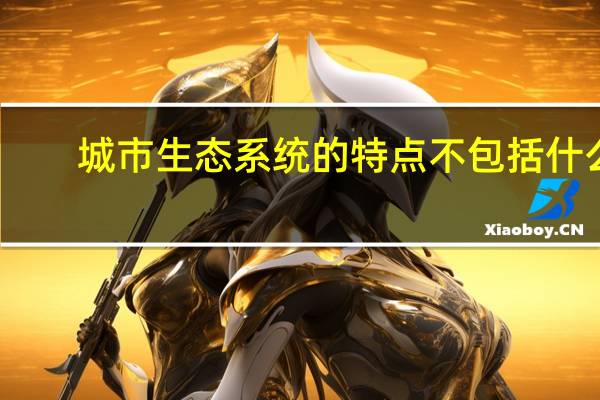 城市生态系统的特点不包括什么