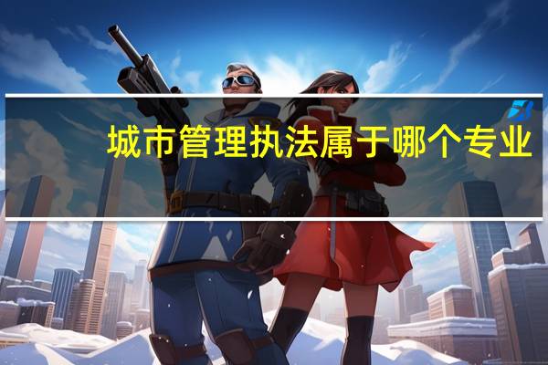 城市管理执法属于哪个专业