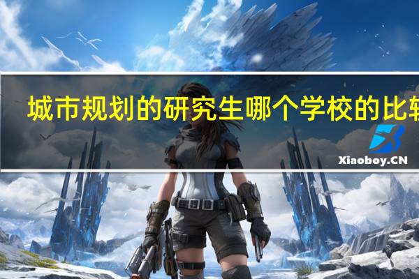 城市规划的研究生哪个学校的比较好