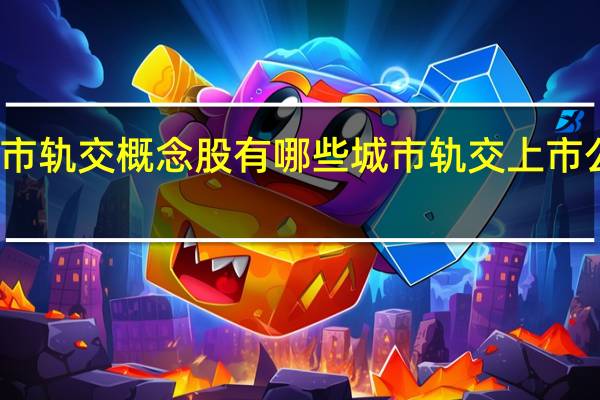 城市轨交概念股有哪些 城市轨交上市公司一览