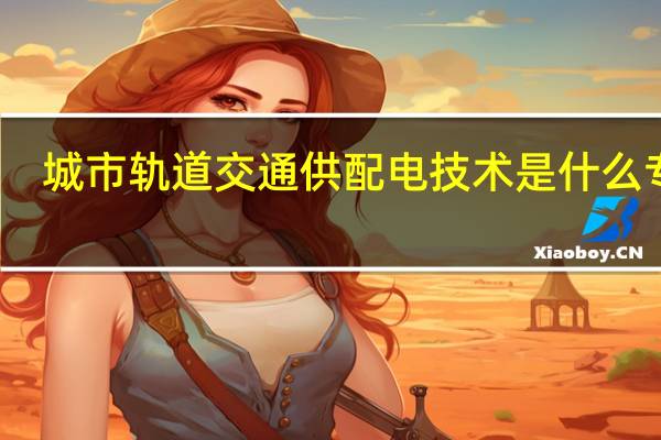 城市轨道交通供配电技术是什么专业