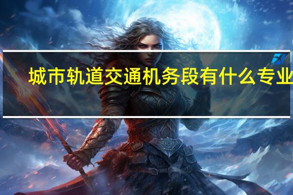 城市轨道交通机务段有什么专业啊