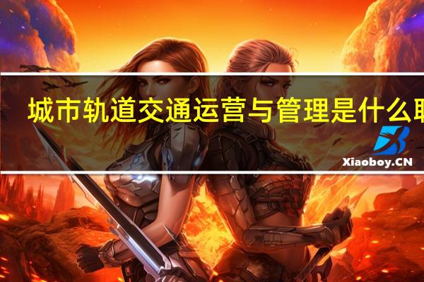 城市轨道交通运营与管理是什么职业