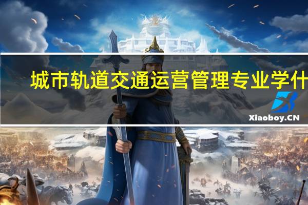 城市轨道交通运营管理专业学什么