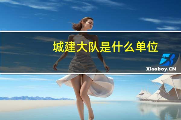 城建大队是什么单位