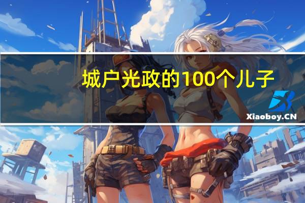 城户光政的100个儿子（城户光政私生子）