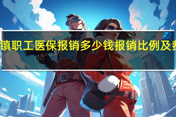 城镇职工医保报销多少钱 报销比例及费用一览
