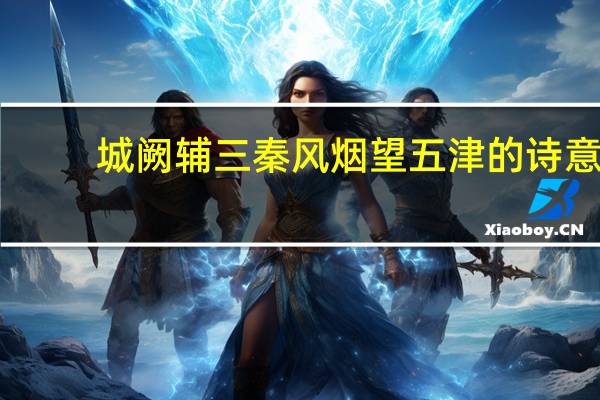 城阙辅三秦风烟望五津的诗意（城阙辅三秦风烟望五津赏析）