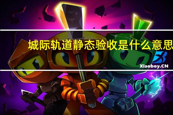 城际轨道静态验收是什么意思