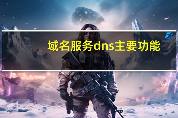 域名服务dns主要功能（域名服务dns的主要功能为）