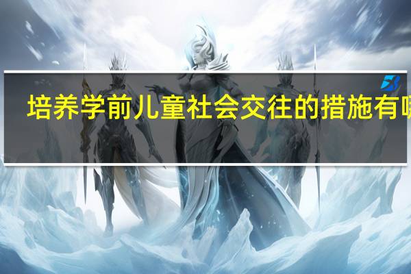 培养学前儿童社会交往的措施有哪些