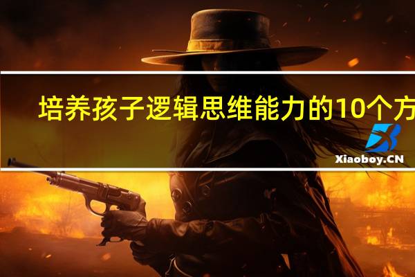 培养孩子逻辑思维能力的10个方法