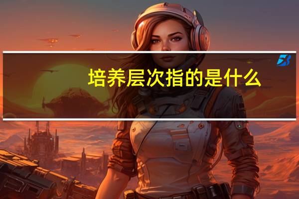 培养层次指的是什么