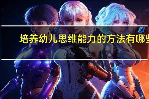 培养幼儿思维能力的方法有哪些