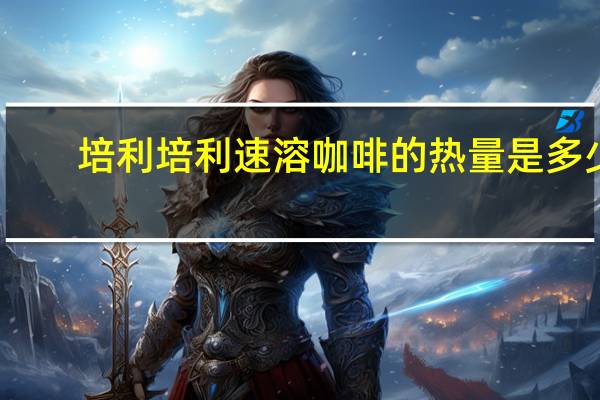 培利 培利速溶咖啡的热量是多少